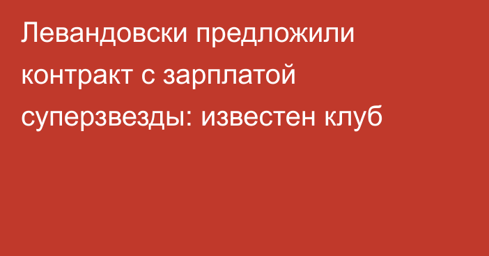 Левандовски предложили контракт с зарплатой суперзвезды: известен клуб
