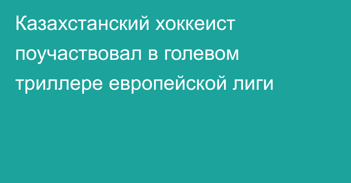 Казахстанский хоккеист поучаствовал в голевом триллере европейской лиги