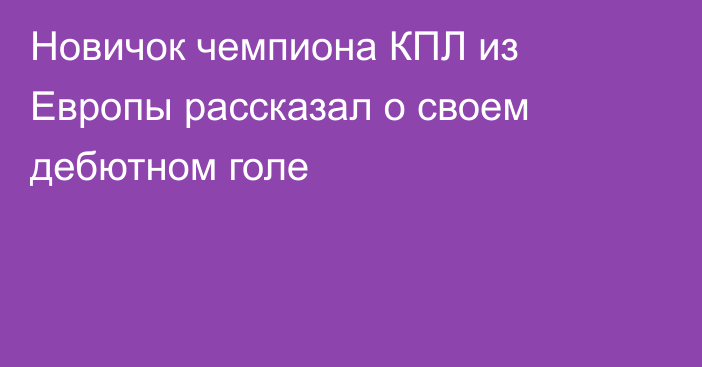 Новичок чемпиона КПЛ из Европы рассказал о своем дебютном голе