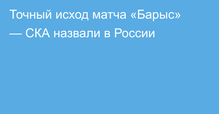 Точный исход матча «Барыс» — СКА назвали в России