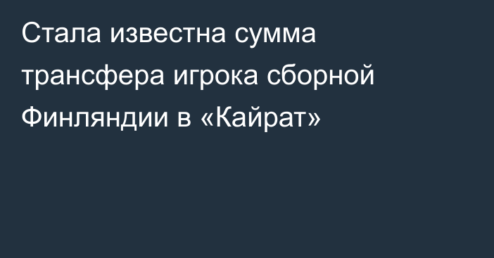 Стала известна сумма трансфера игрока сборной Финляндии в «Кайрат»