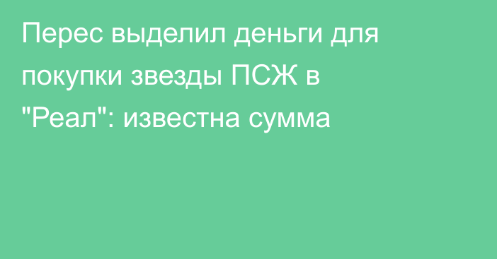 Перес выделил деньги для покупки звезды ПСЖ в 