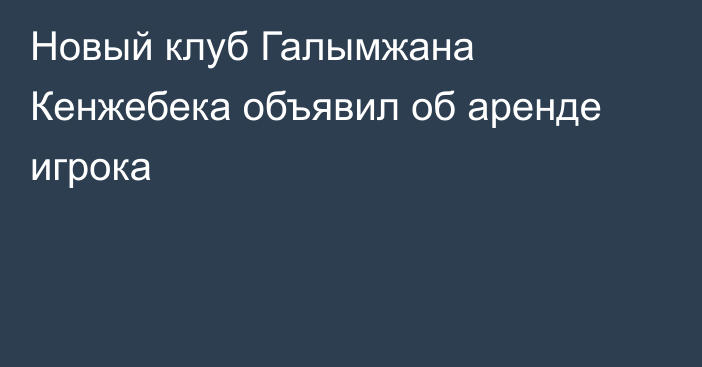Новый клуб Галымжана Кенжебека объявил об аренде игрока