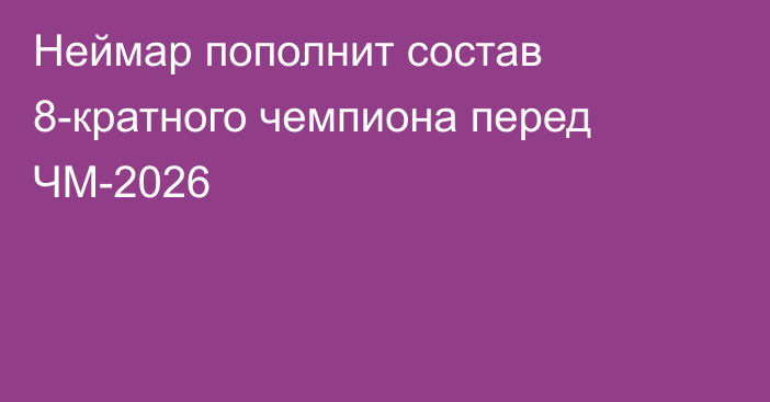 Неймар пополнит состав 8-кратного чемпиона перед ЧМ-2026