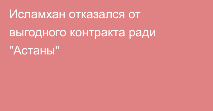 Исламхан отказался от выгодного контракта ради 