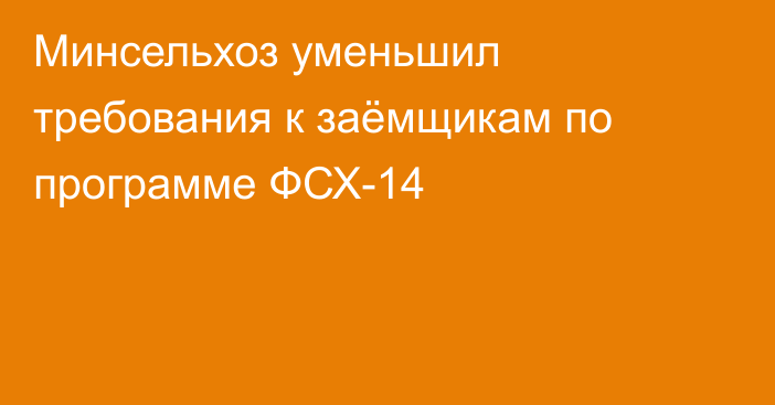 Минсельхоз уменьшил требования к заёмщикам по программе ФСХ-14