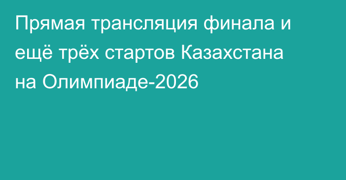 Прямая трансляция финала и ещё трёх стартов Казахстана на Олимпиаде-2026