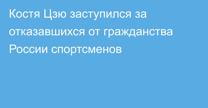 Костя Цзю заступился за отказавшихся от гражданства России спортсменов