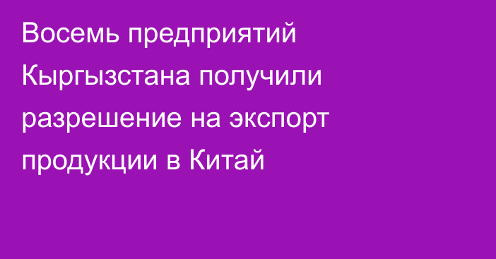 Восемь предприятий Кыргызстана получили разрешение на экспорт продукции в Китай