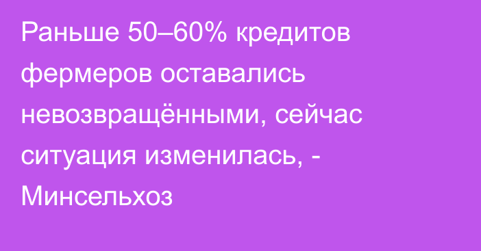 Раньше 50–60% кредитов фермеров оставались невозвращёнными, сейчас ситуация изменилась, - Минсельхоз