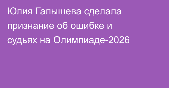 Юлия Галышева сделала признание об ошибке и судьях на Олимпиаде-2026