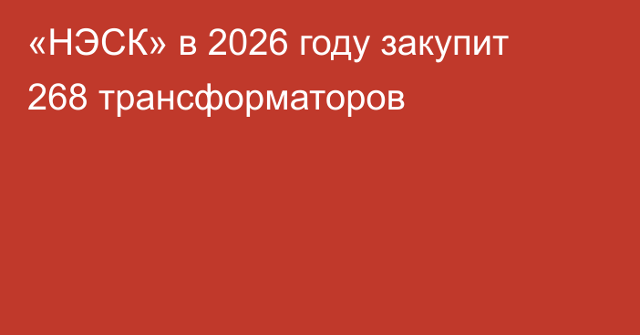 «НЭСК» в 2026 году закупит 268 трансформаторов