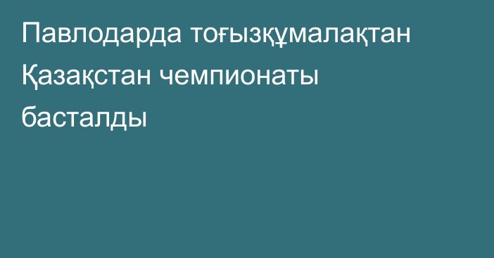 Павлодарда тоғызқұмалақтан Қазақстан чемпионаты басталды