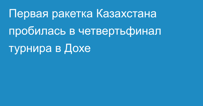 Первая ракетка Казахстана пробилась в четвертьфинал турнира в Дохе