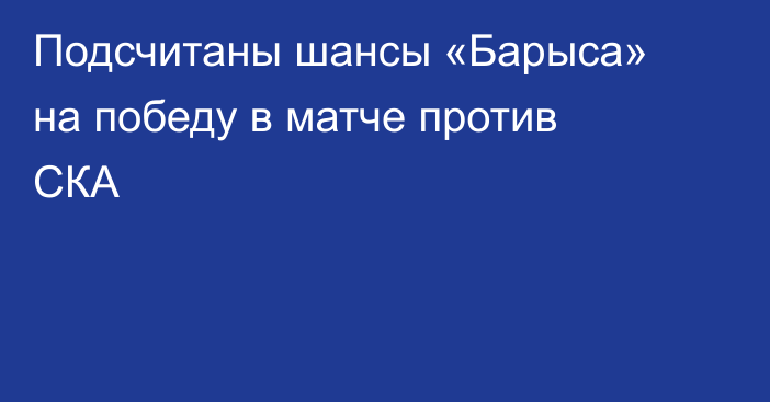 Подсчитаны шансы «Барыса» на победу в матче против СКА