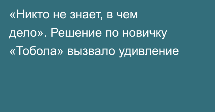 «Никто не знает, в чем дело». Решение по новичку «Тобола» вызвало удивление