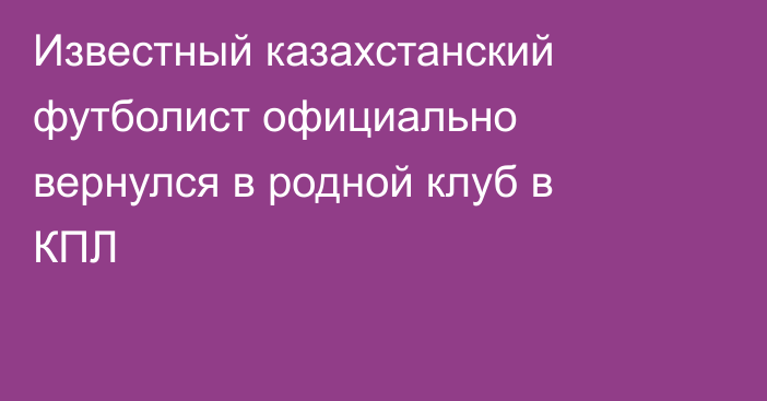 Известный казахстанский футболист официально вернулся в родной клуб в КПЛ