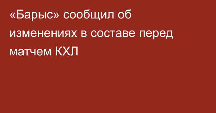 «Барыс» сообщил об изменениях в составе перед матчем КХЛ