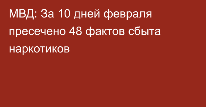 МВД: За 10 дней февраля пресечено 48 фактов сбыта наркотиков
