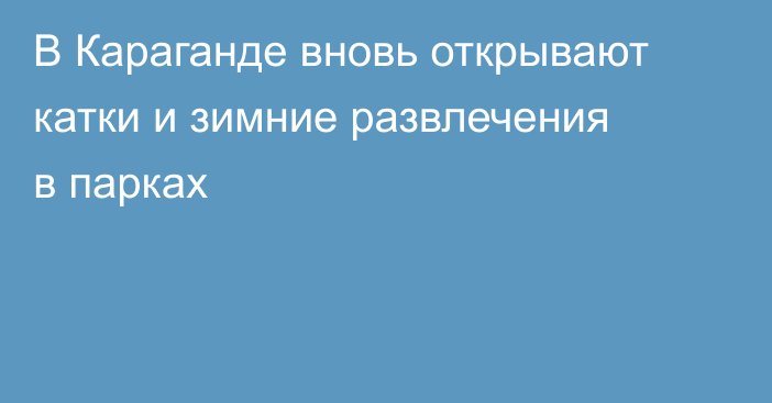 В Караганде вновь открывают катки и зимние развлечения в парках