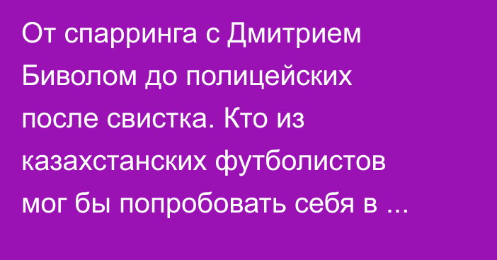 От спарринга с Дмитрием Биволом до полицейских после свистка. Кто из казахстанских футболистов мог бы попробовать себя в UFC?