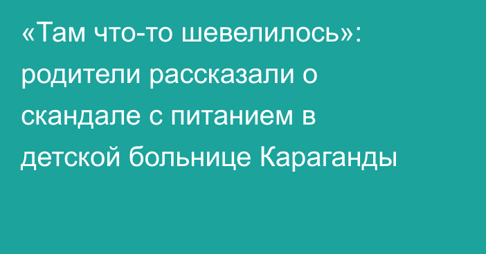 «Там что-то шевелилось»: родители рассказали о скандале с питанием в детской больнице Караганды