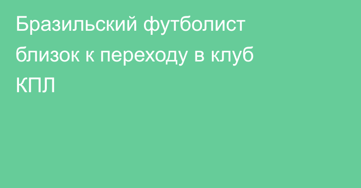 Бразильский футболист близок к переходу в клуб КПЛ