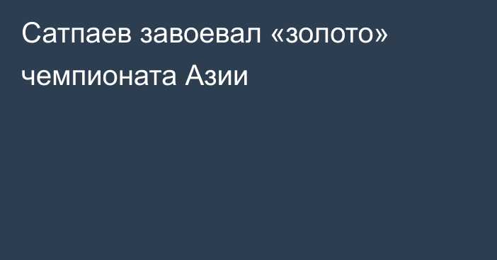 Сатпаев завоевал «золото» чемпионата Азии