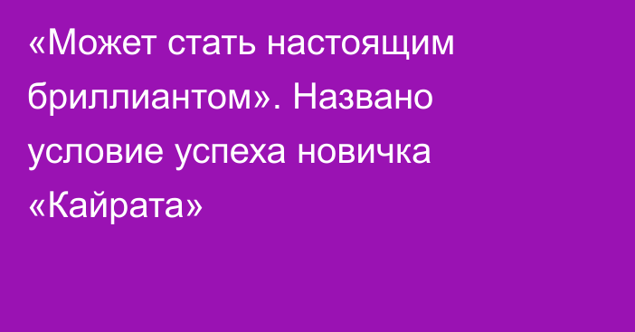 «Может стать настоящим бриллиантом». Названо условие успеха новичка «Кайрата»