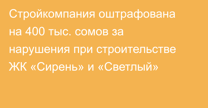 Стройкомпания оштрафована на 400 тыс. сомов за нарушения при строительстве ЖК «Сирень» и «Светлый»