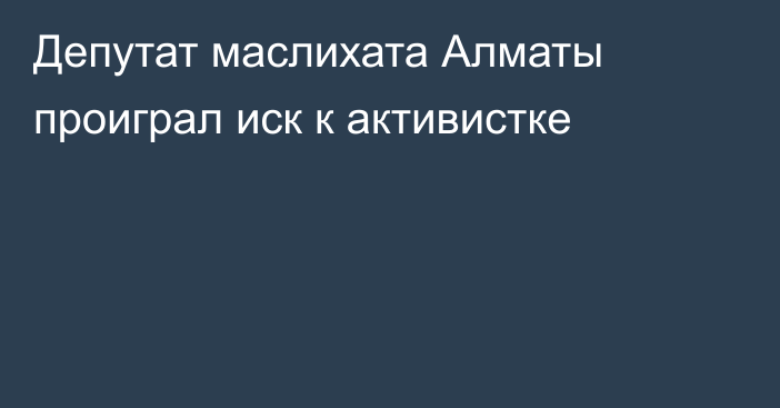 Депутат маслихата Алматы проиграл иск к активистке