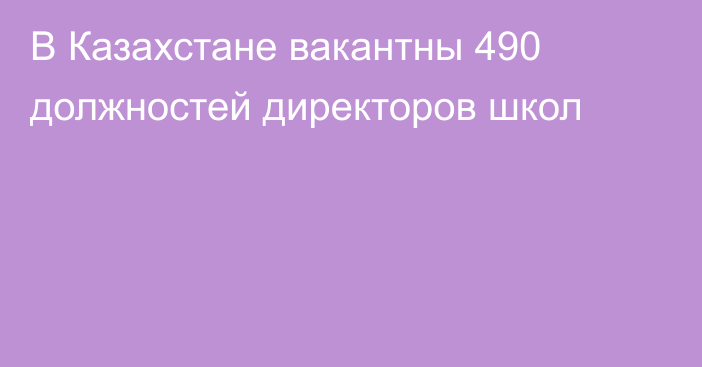 В Казахстане вакантны 490 должностей директоров школ