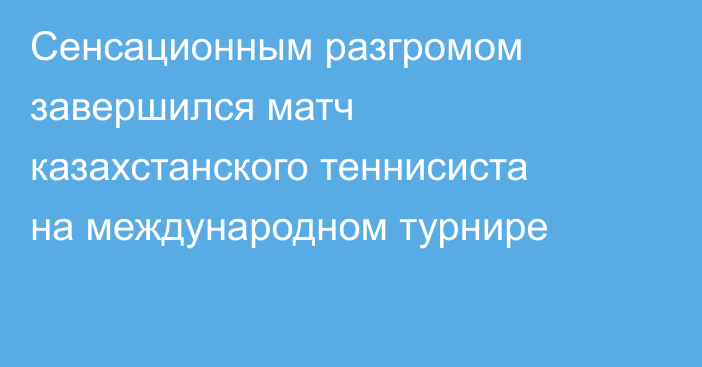 Сенсационным разгромом завершился матч казахстанского теннисиста на международном турнире