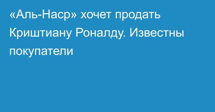 «Аль-Наср» хочет продать Криштиану Роналду. Известны покупатели