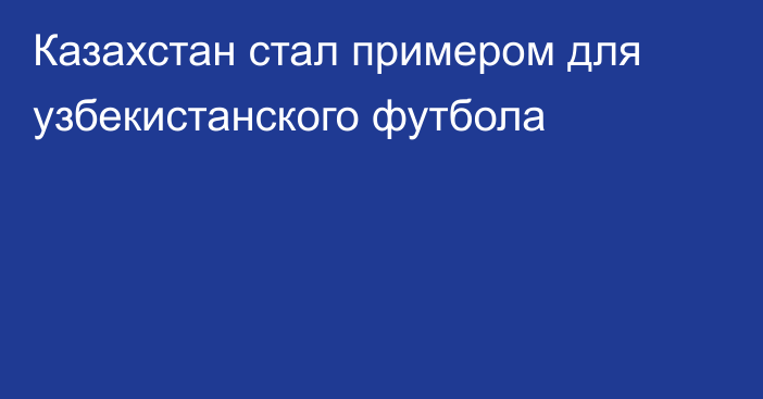 Казахстан стал примером для узбекистанского футбола