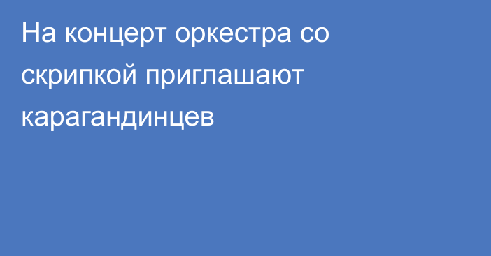 На концерт оркестра со скрипкой приглашают карагандинцев