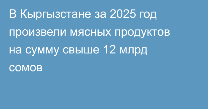 В Кыргызстане за 2025 год произвели мясных продуктов на сумму свыше 12 млрд сомов
