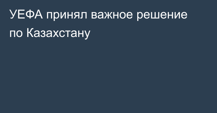 УЕФА принял важное решение по Казахстану