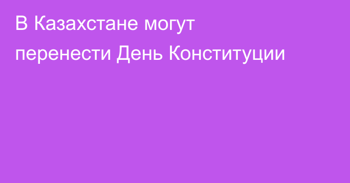 В Казахстане могут перенести День Конституции