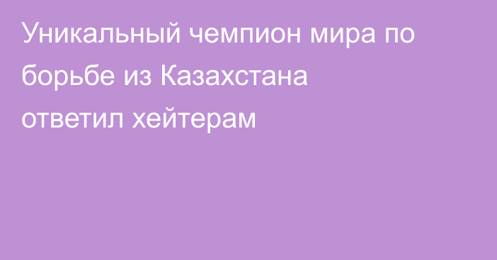 Уникальный чемпион мира по борьбе из Казахстана ответил хейтерам