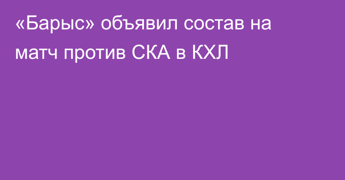 «Барыс» объявил состав на матч против СКА в КХЛ
