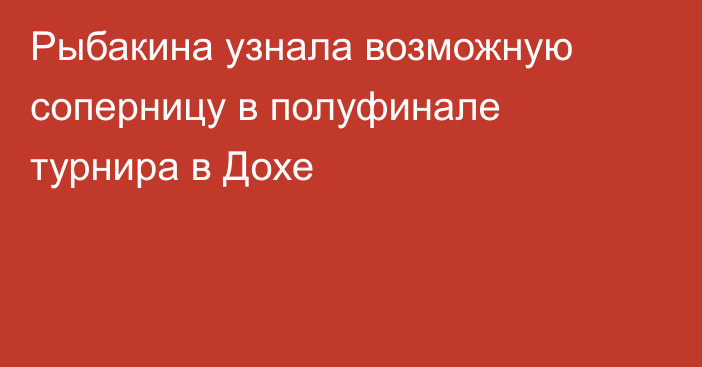 Рыбакина узнала возможную соперницу в полуфинале турнира в Дохе