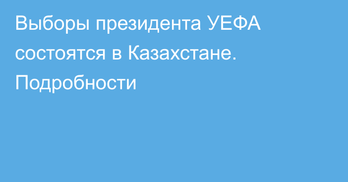 Выборы президента УЕФА состоятся в Казахстане. Подробности