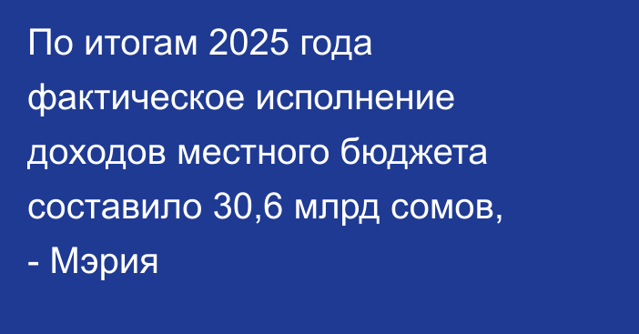 По итогам 2025 года фактическое исполнение доходов местного бюджета составило 30,6 млрд сомов, - Мэрия