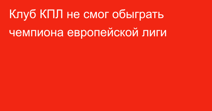 Клуб КПЛ не смог обыграть чемпиона европейской лиги