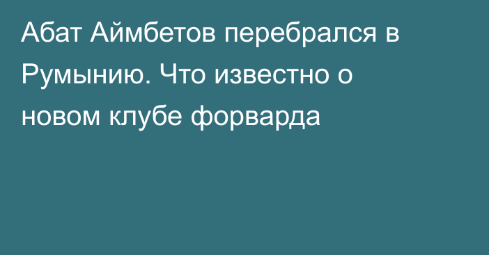 Абат Аймбетов перебрался в Румынию. Что известно о новом клубе форварда