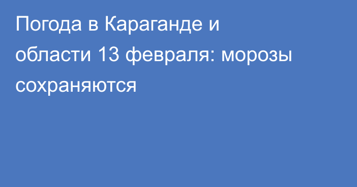 Погода в Караганде и области 13 февраля: морозы сохраняются