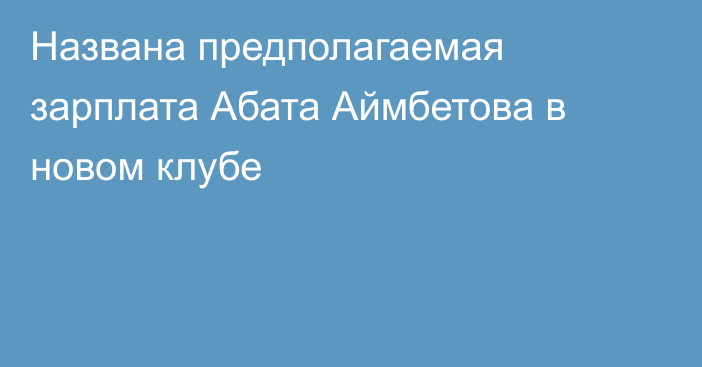 Названа предполагаемая зарплата Абата Аймбетова в новом клубе