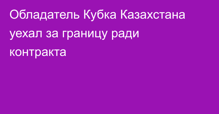 Обладатель Кубка Казахстана уехал за границу ради контракта