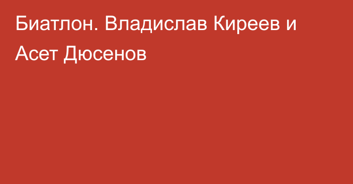 Биатлон. Владислав Киреев и Асет Дюсенов